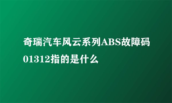 奇瑞汽车风云系列ABS故障码01312指的是什么
