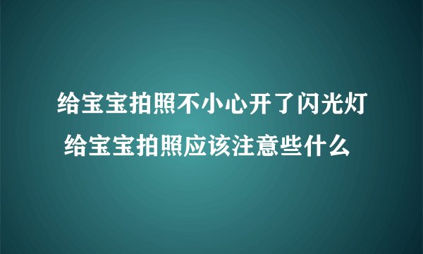 给宝宝拍照不小心开了闪光灯 给宝宝拍照应该注意些什么