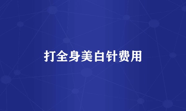 打全身美白针费用