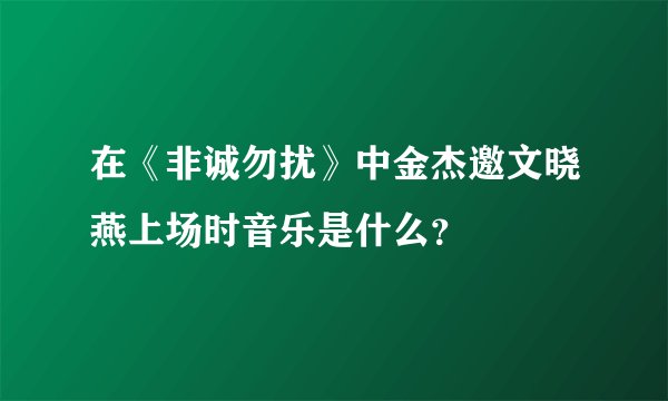 在《非诚勿扰》中金杰邀文晓燕上场时音乐是什么？