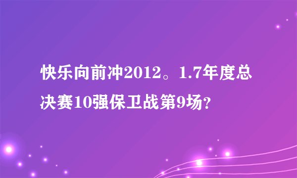 快乐向前冲2012。1.7年度总决赛10强保卫战第9场？