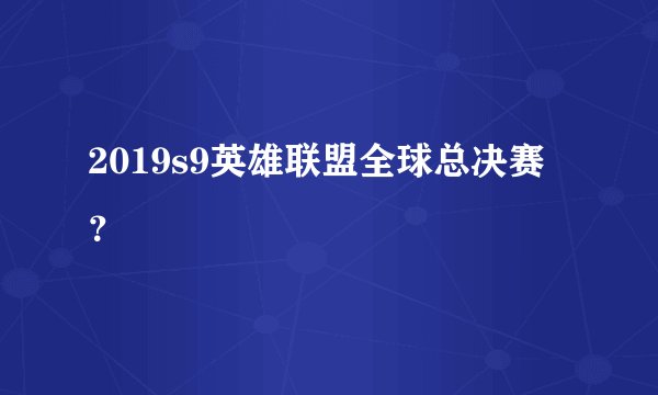 2019s9英雄联盟全球总决赛？