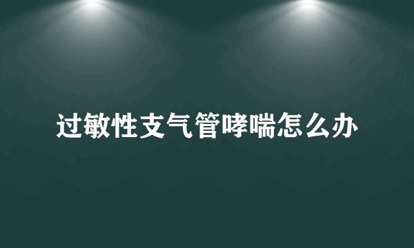 过敏性支气管哮喘怎么办