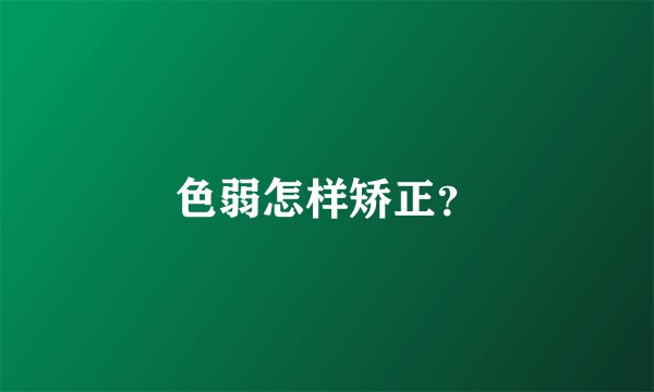 色弱怎样矫正？