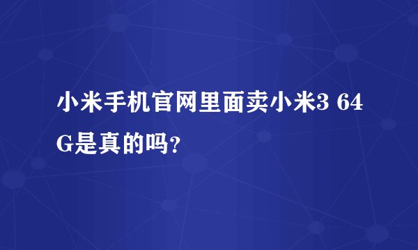 小米手机官网里面卖小米3 64G是真的吗？