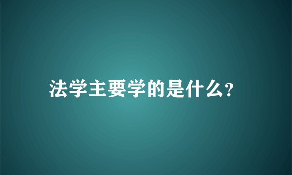 法学主要学的是什么？