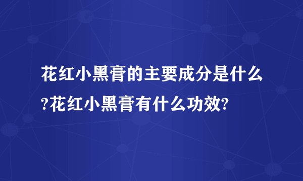 花红小黑膏的主要成分是什么?花红小黑膏有什么功效?