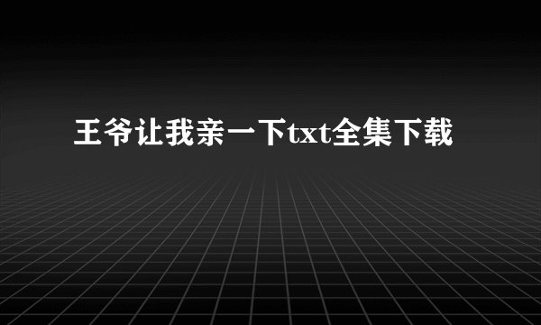 王爷让我亲一下txt全集下载
