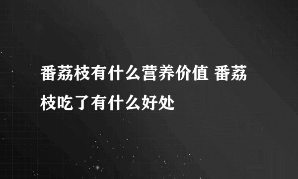 番荔枝有什么营养价值 番荔枝吃了有什么好处