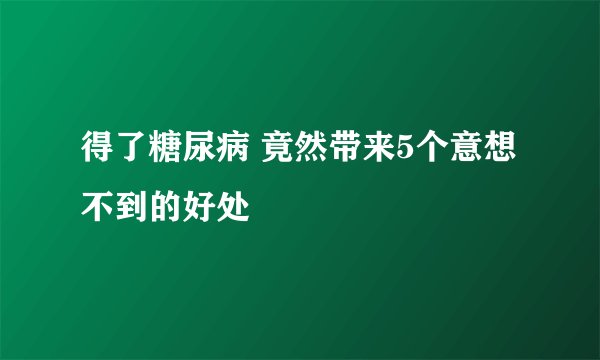 得了糖尿病 竟然带来5个意想不到的好处