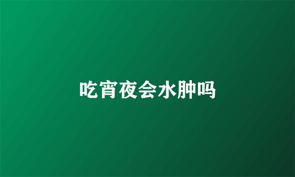 吃宵夜会水肿吗
