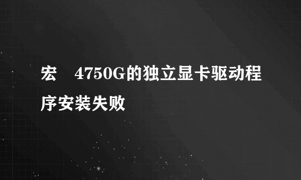 宏碁4750G的独立显卡驱动程序安装失败