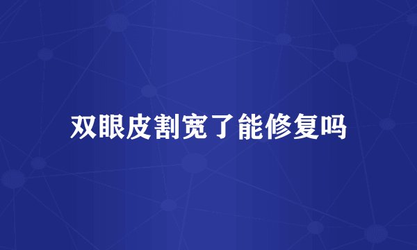 双眼皮割宽了能修复吗