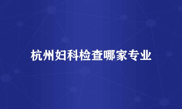 杭州妇科检查哪家专业