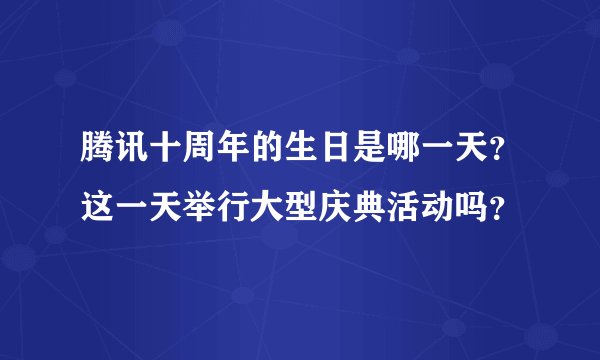 腾讯十周年的生日是哪一天？这一天举行大型庆典活动吗？
