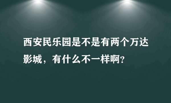 西安民乐园是不是有两个万达影城，有什么不一样啊？