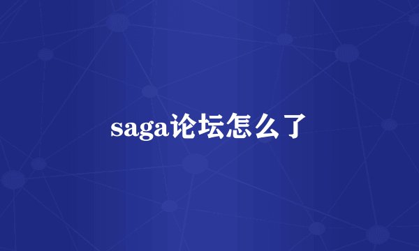 saga论坛怎么了