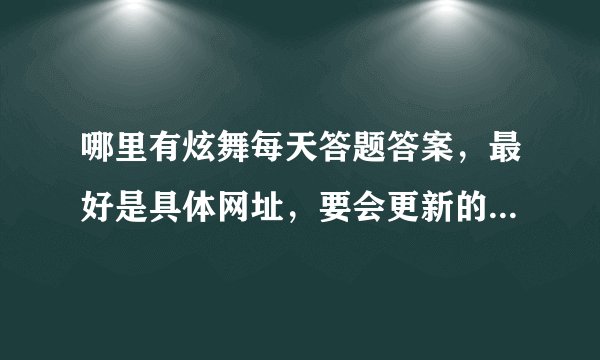 哪里有炫舞每天答题答案，最好是具体网址，要会更新的拜托各位大神