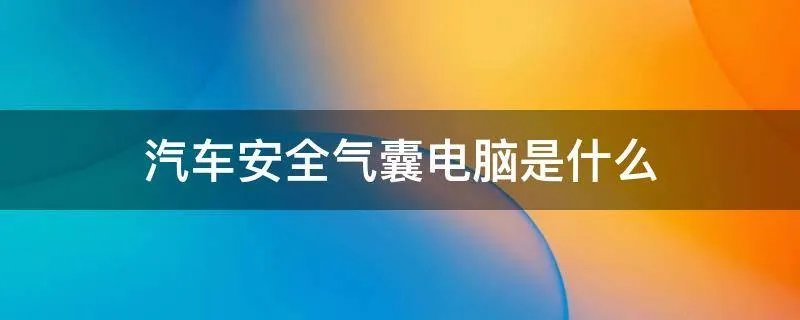 汽车安全气囊电脑是什么