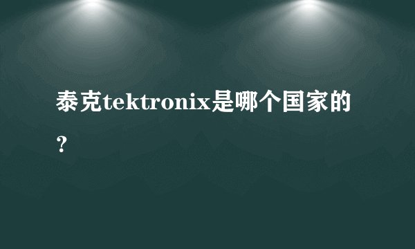 泰克tektronix是哪个国家的？