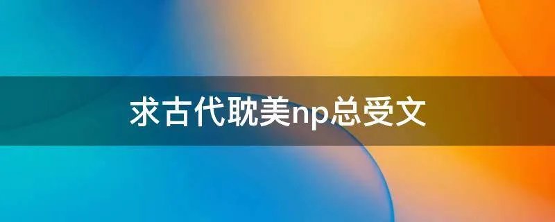 求古代耽美np总受文