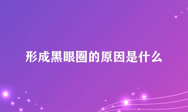 形成黑眼圈的原因是什么