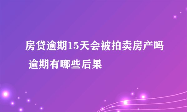 房贷逾期15天会被拍卖房产吗 逾期有哪些后果