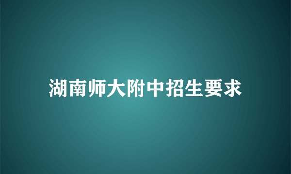 湖南师大附中招生要求
