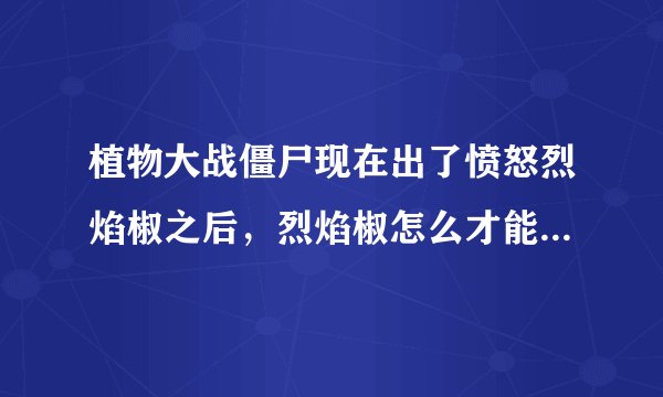 植物大战僵尸现在出了愤怒烈焰椒之后，烈焰椒怎么才能进化成鬼椒王？