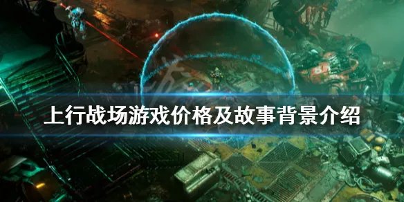 《上行战场》多少钱？游戏价格及故事背景介绍