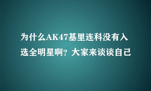 为什么AK47基里连科没有入选全明星啊？大家来谈谈自己