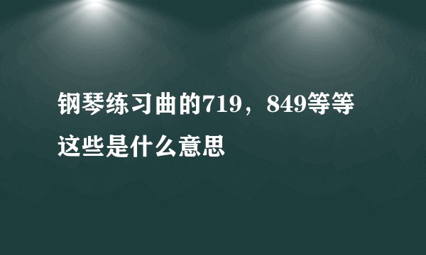 钢琴练习曲的719，849等等这些是什么意思