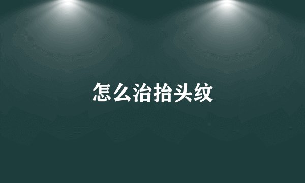 怎么治抬头纹
