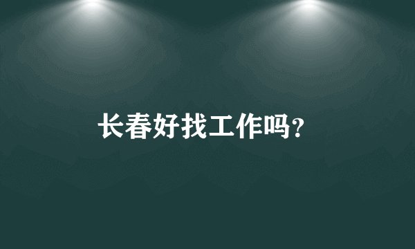 长春好找工作吗？