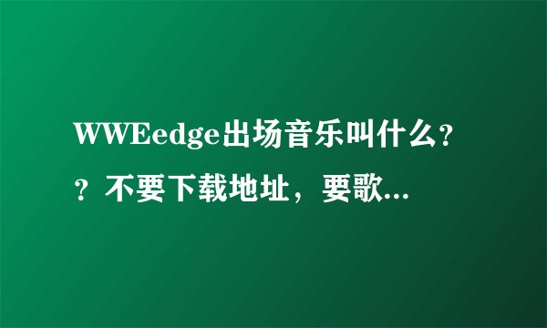 WWEedge出场音乐叫什么？？不要下载地址，要歌曲名字！！！！