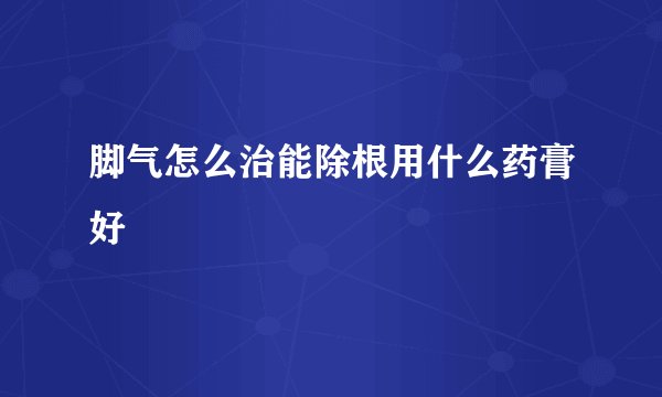 脚气怎么治能除根用什么药膏好