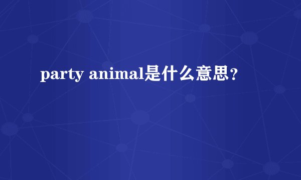 party animal是什么意思？