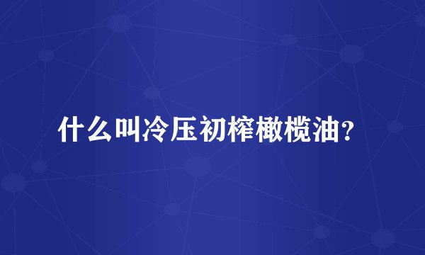 什么叫冷压初榨橄榄油？