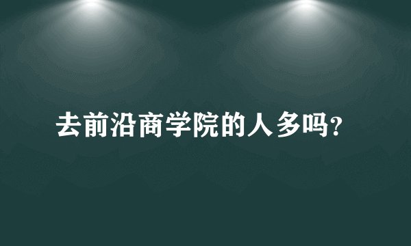 去前沿商学院的人多吗？