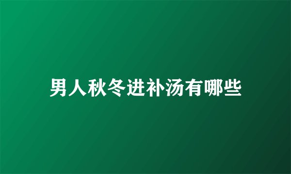男人秋冬进补汤有哪些