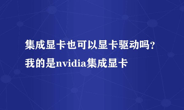 集成显卡也可以显卡驱动吗？我的是nvidia集成显卡