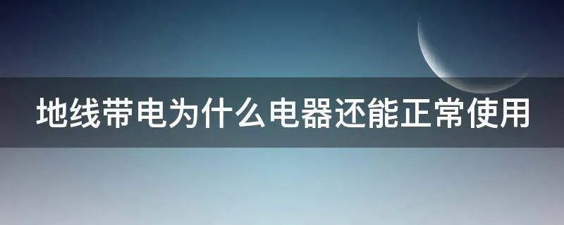 地线带电为什么电器还能正常使用