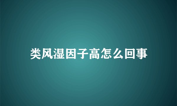 类风湿因子高怎么回事