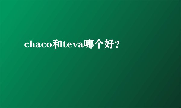 chaco和teva哪个好？
