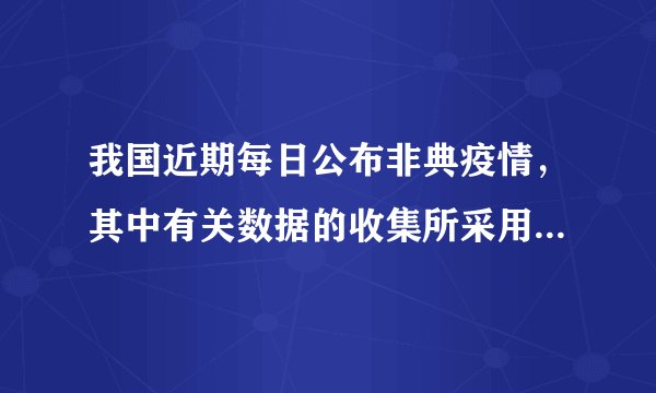 我国近期每日公布非典疫情，其中有关数据的收集所采用的调查方式是 1 ．