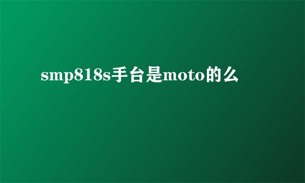 smp818s手台是moto的么