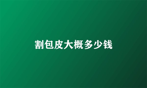 割包皮大概多少钱