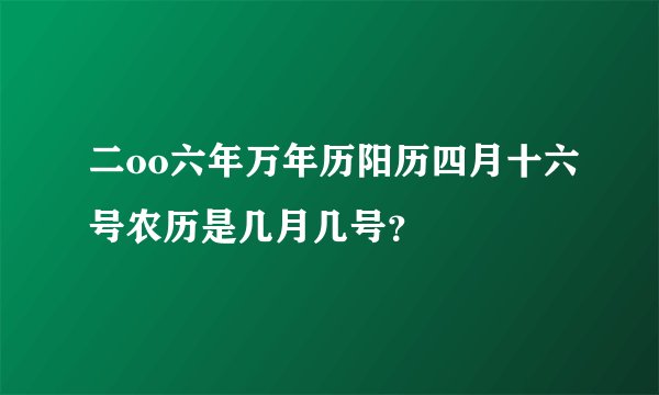 二oo六年万年历阳历四月十六号农历是几月几号？