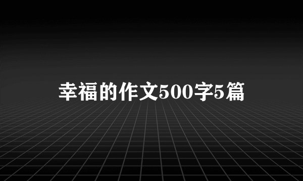 幸福的作文500字5篇