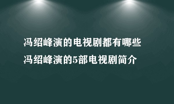 冯绍峰演的电视剧都有哪些  冯绍峰演的5部电视剧简介
